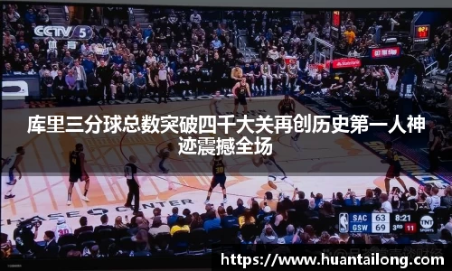 库里三分球总数突破四千大关再创历史第一人神迹震撼全场