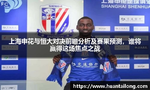 上海申花与恒大对决前瞻分析及赛果预测，谁将赢得这场焦点之战