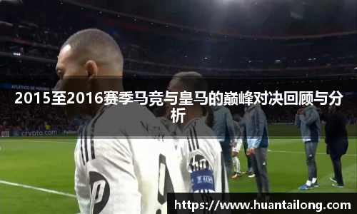 2015至2016赛季马竞与皇马的巅峰对决回顾与分析