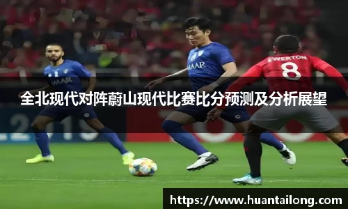 全北现代对阵蔚山现代比赛比分预测及分析展望